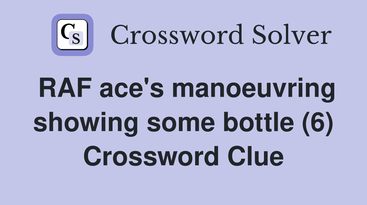 RAF ace's manoeuvring showing some bottle (6) Crossword Clue Answers